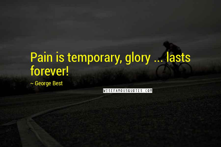 George Best Quotes: Pain is temporary, glory ... lasts forever!