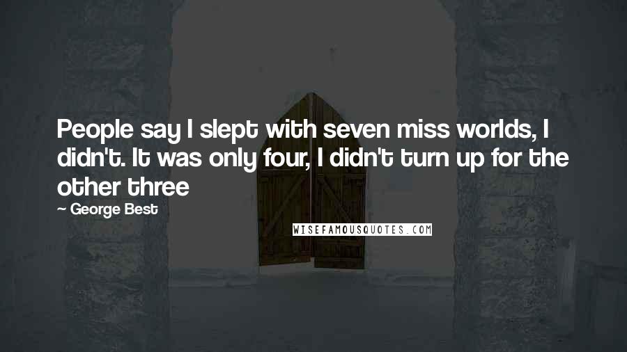 George Best Quotes: People say I slept with seven miss worlds, I didn't. It was only four, I didn't turn up for the other three