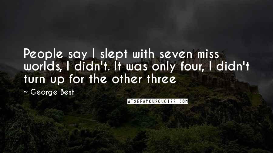 George Best Quotes: People say I slept with seven miss worlds, I didn't. It was only four, I didn't turn up for the other three