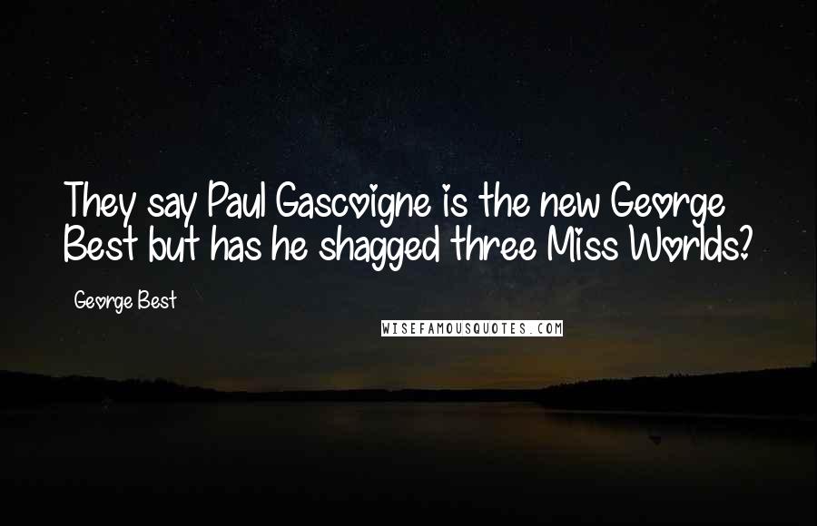 George Best Quotes: They say Paul Gascoigne is the new George Best but has he shagged three Miss Worlds?