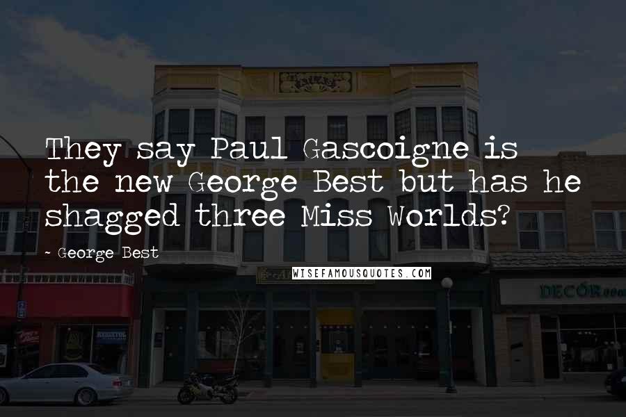 George Best Quotes: They say Paul Gascoigne is the new George Best but has he shagged three Miss Worlds?