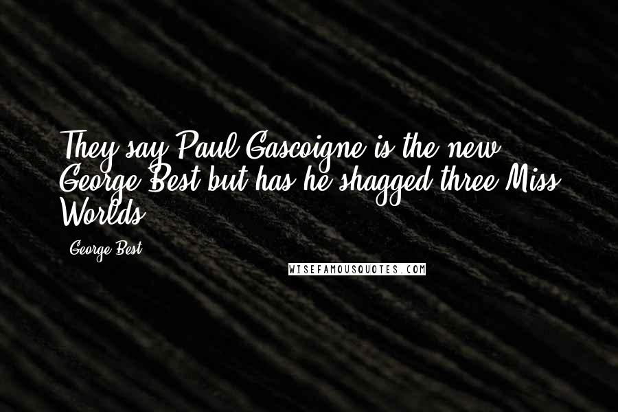 George Best Quotes: They say Paul Gascoigne is the new George Best but has he shagged three Miss Worlds?