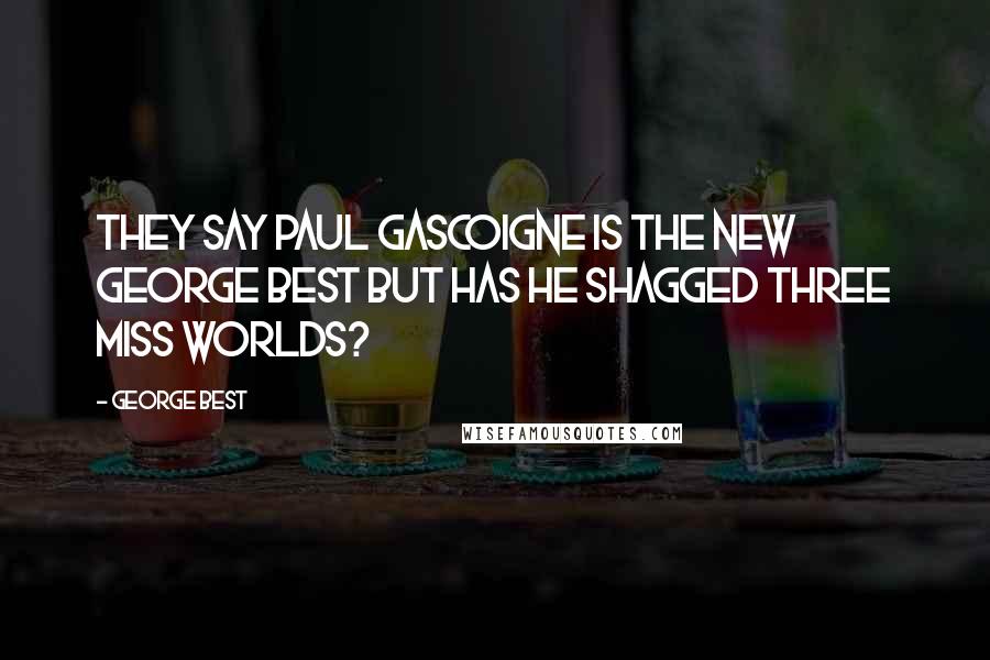 George Best Quotes: They say Paul Gascoigne is the new George Best but has he shagged three Miss Worlds?