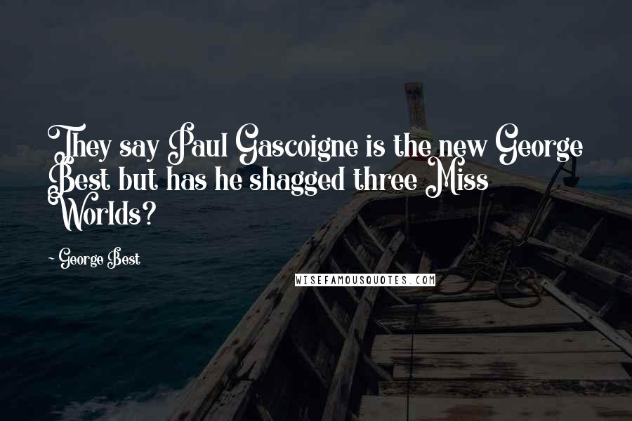 George Best Quotes: They say Paul Gascoigne is the new George Best but has he shagged three Miss Worlds?