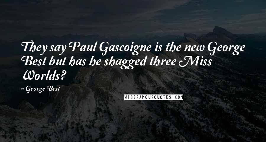 George Best Quotes: They say Paul Gascoigne is the new George Best but has he shagged three Miss Worlds?