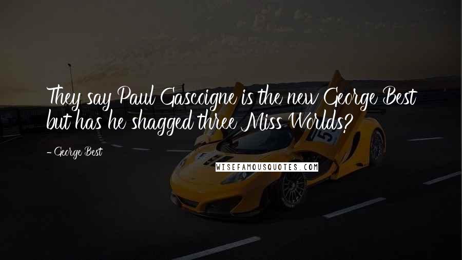 George Best Quotes: They say Paul Gascoigne is the new George Best but has he shagged three Miss Worlds?