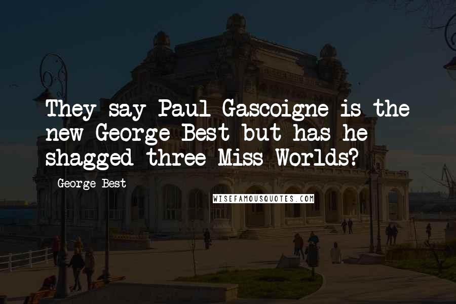 George Best Quotes: They say Paul Gascoigne is the new George Best but has he shagged three Miss Worlds?