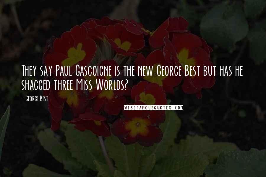 George Best Quotes: They say Paul Gascoigne is the new George Best but has he shagged three Miss Worlds?