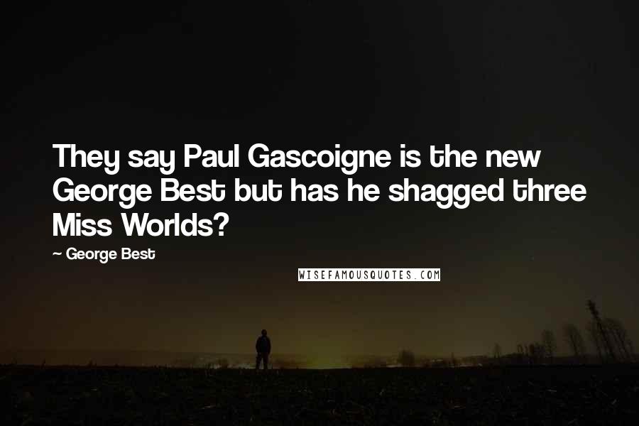 George Best Quotes: They say Paul Gascoigne is the new George Best but has he shagged three Miss Worlds?
