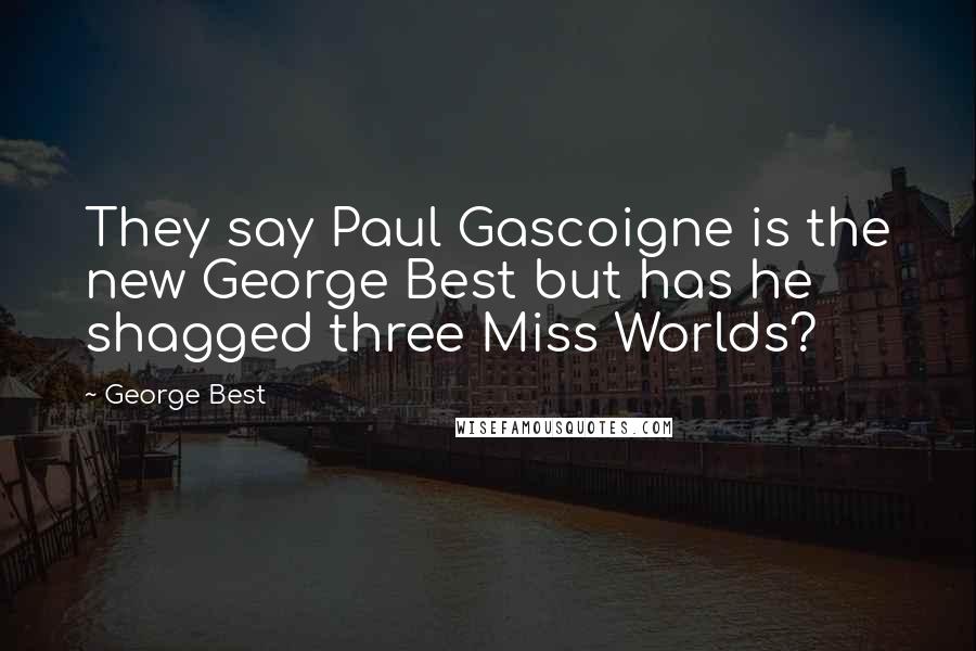 George Best Quotes: They say Paul Gascoigne is the new George Best but has he shagged three Miss Worlds?
