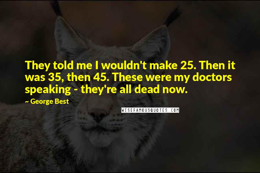 George Best Quotes: They told me I wouldn't make 25. Then it was 35, then 45. These were my doctors speaking - they're all dead now.