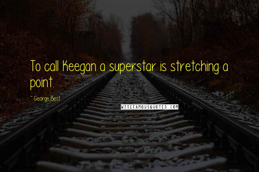 George Best Quotes: To call Keegan a superstar is stretching a point.