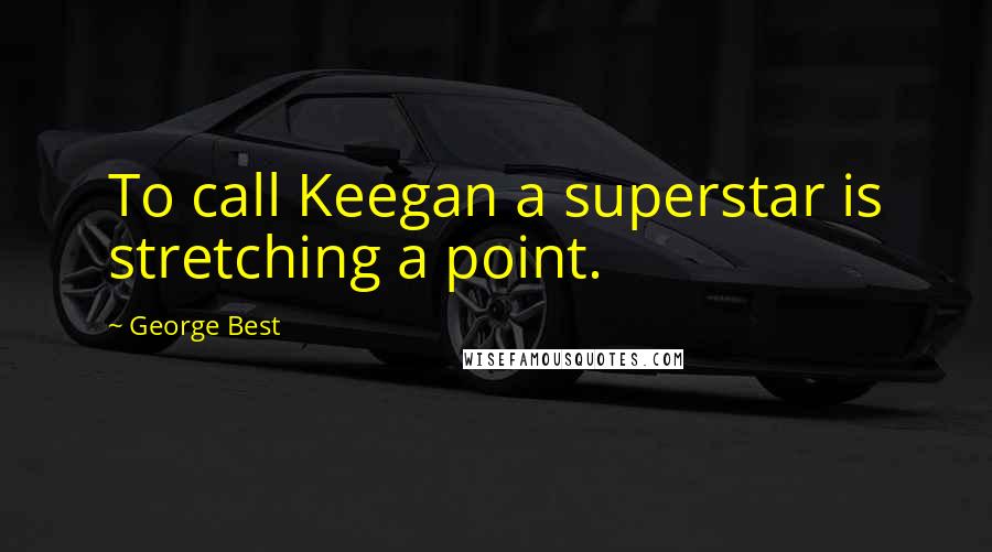 George Best Quotes: To call Keegan a superstar is stretching a point.