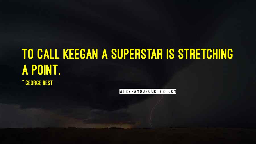 George Best Quotes: To call Keegan a superstar is stretching a point.