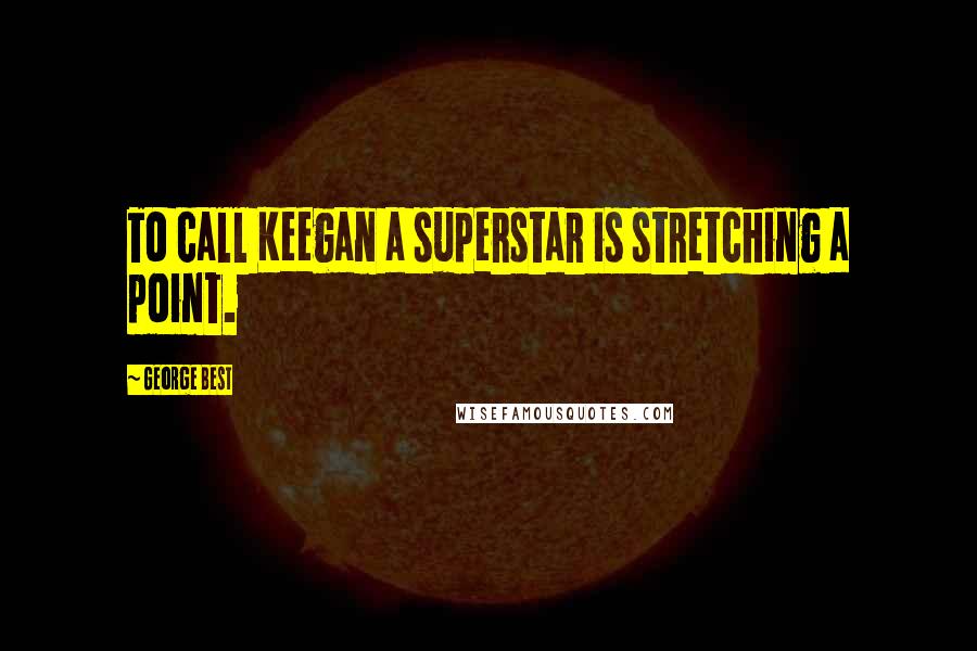 George Best Quotes: To call Keegan a superstar is stretching a point.