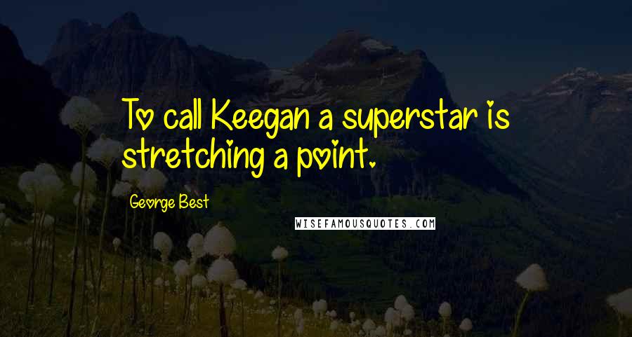 George Best Quotes: To call Keegan a superstar is stretching a point.