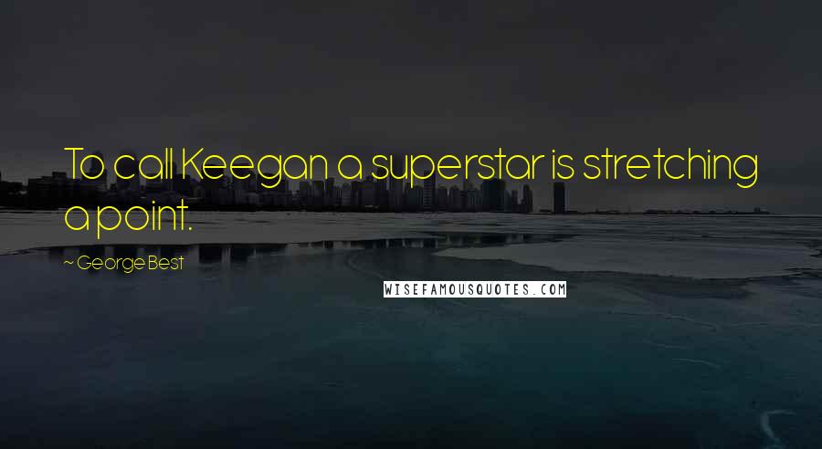 George Best Quotes: To call Keegan a superstar is stretching a point.