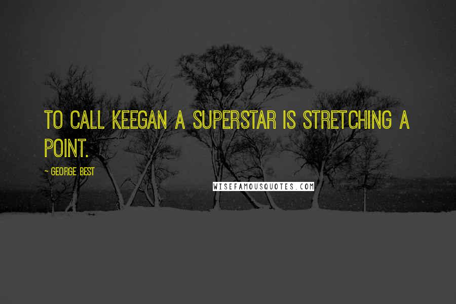 George Best Quotes: To call Keegan a superstar is stretching a point.