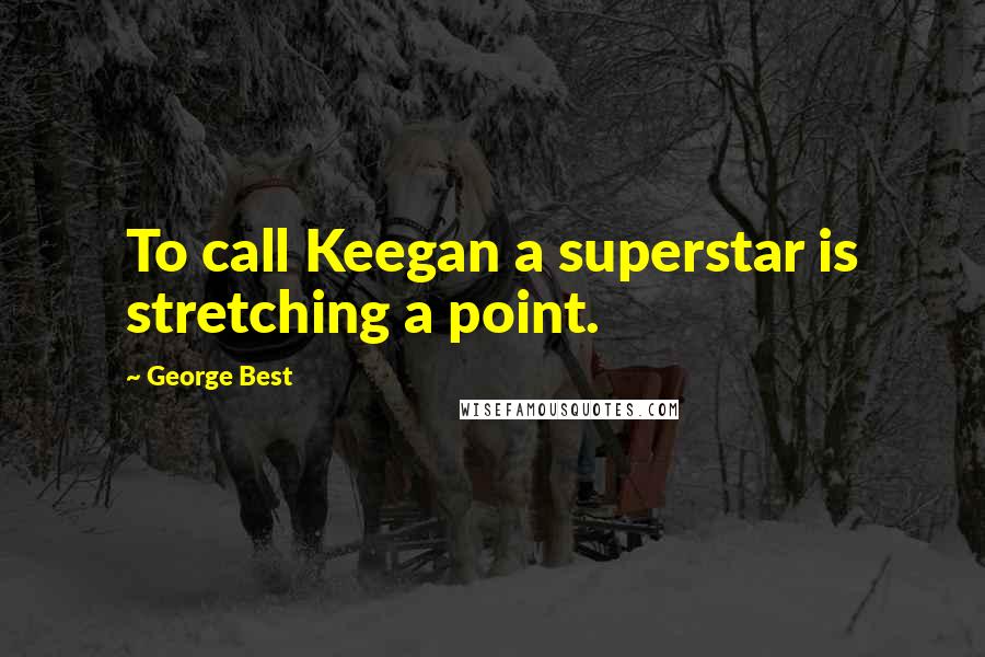 George Best Quotes: To call Keegan a superstar is stretching a point.