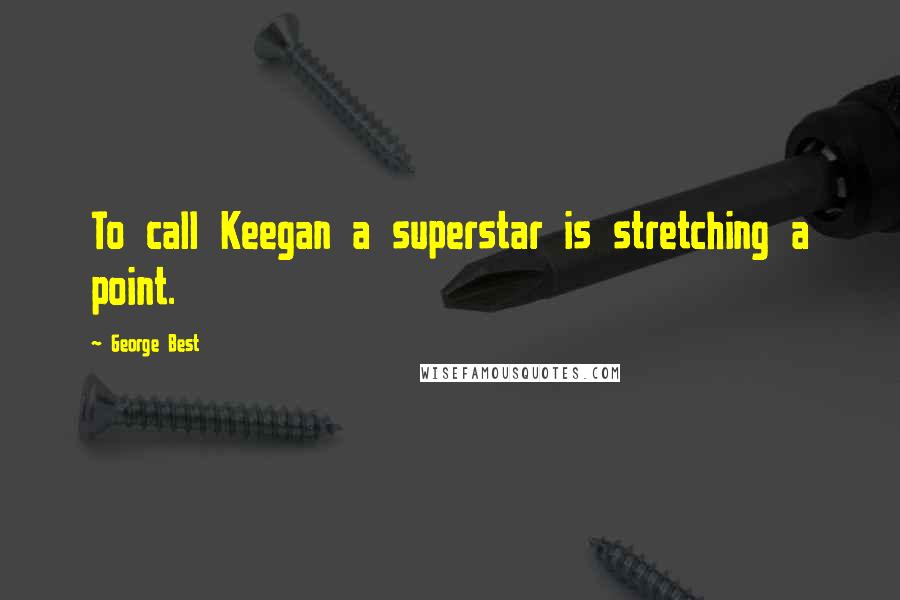 George Best Quotes: To call Keegan a superstar is stretching a point.