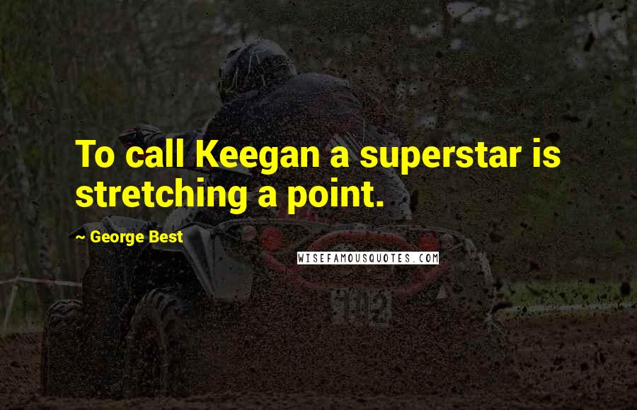 George Best Quotes: To call Keegan a superstar is stretching a point.