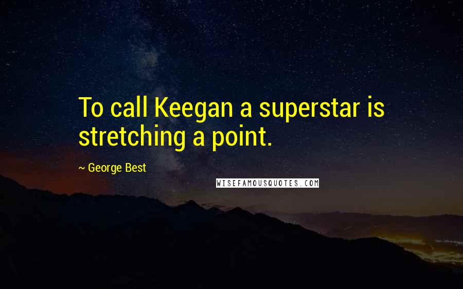 George Best Quotes: To call Keegan a superstar is stretching a point.