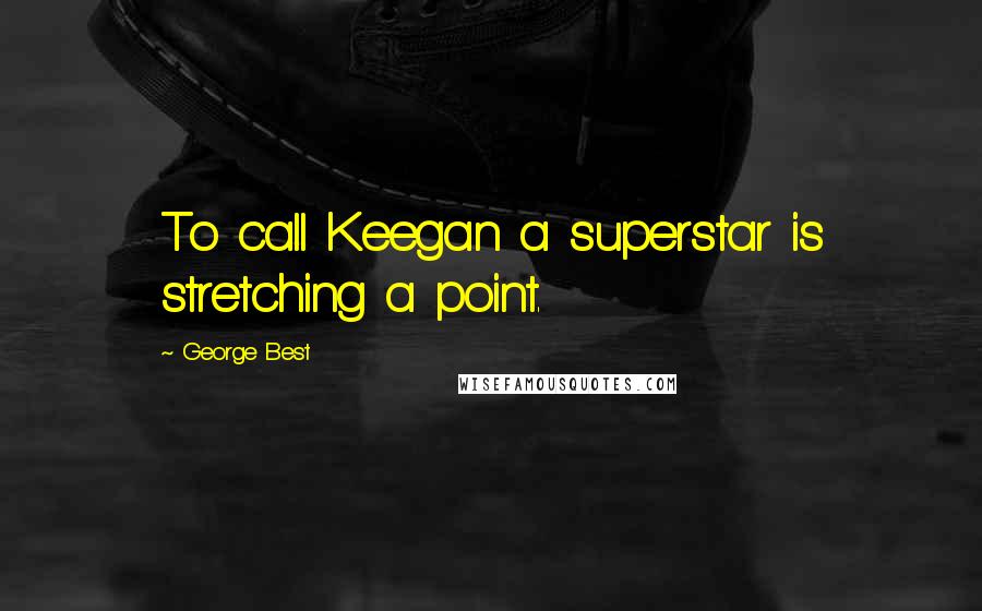 George Best Quotes: To call Keegan a superstar is stretching a point.