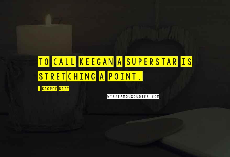 George Best Quotes: To call Keegan a superstar is stretching a point.