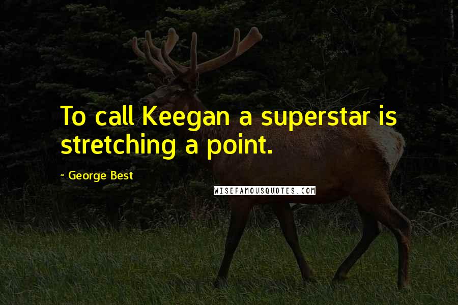 George Best Quotes: To call Keegan a superstar is stretching a point.