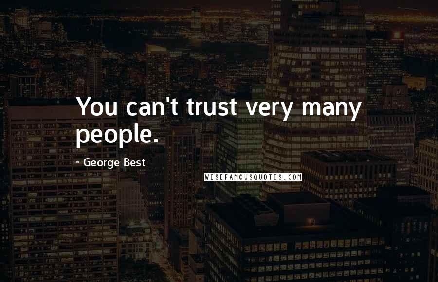 George Best Quotes: You can't trust very many people.