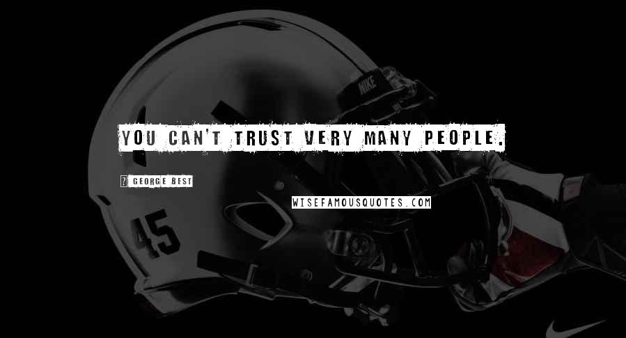 George Best Quotes: You can't trust very many people.