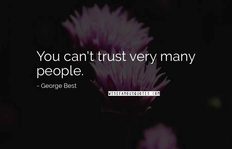 George Best Quotes: You can't trust very many people.