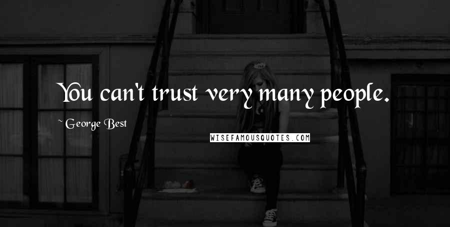 George Best Quotes: You can't trust very many people.