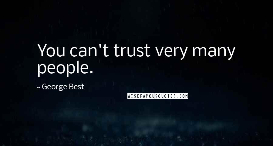 George Best Quotes: You can't trust very many people.