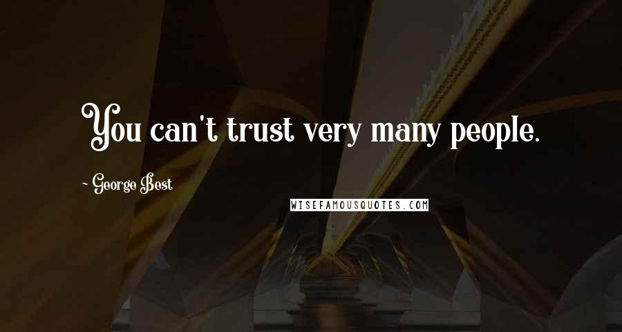 George Best Quotes: You can't trust very many people.