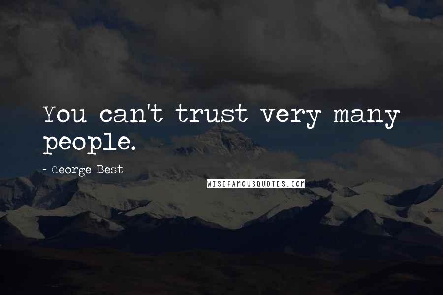 George Best Quotes: You can't trust very many people.