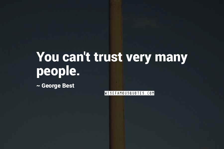 George Best Quotes: You can't trust very many people.