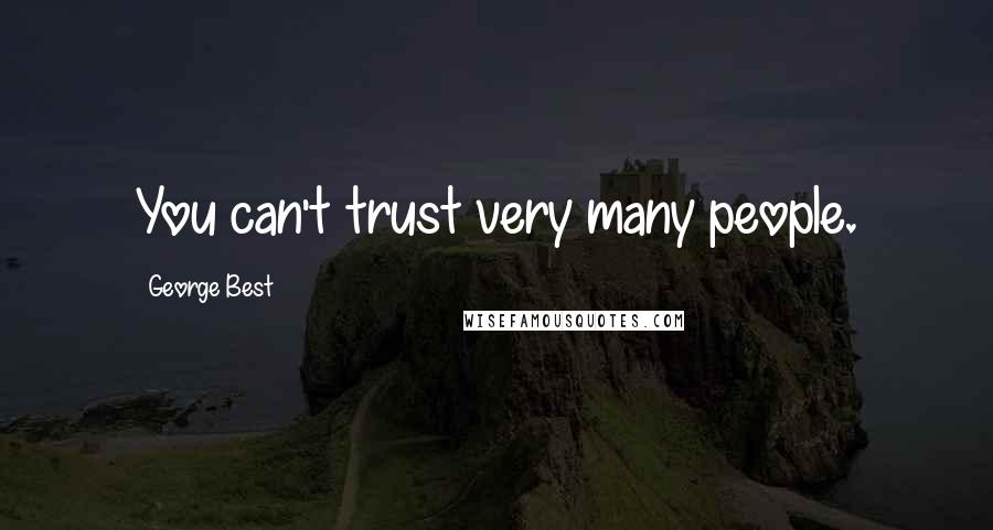 George Best Quotes: You can't trust very many people.