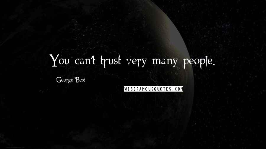 George Best Quotes: You can't trust very many people.