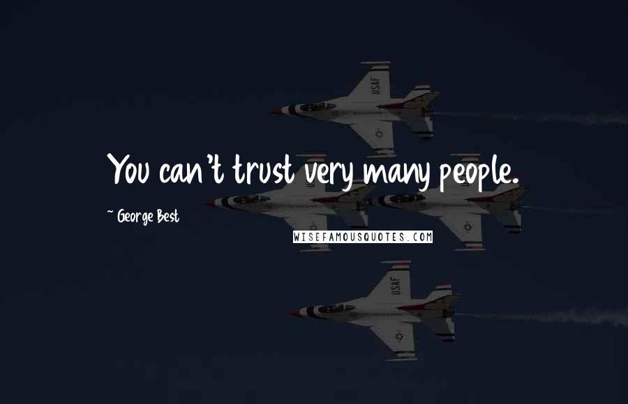 George Best Quotes: You can't trust very many people.