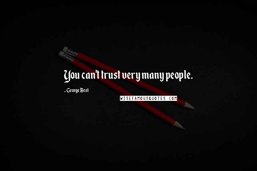 George Best Quotes: You can't trust very many people.