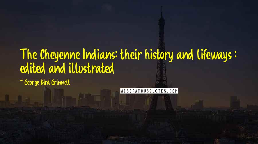 George Bird Grinnell Quotes: The Cheyenne Indians: their history and lifeways : edited and illustrated