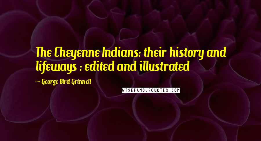 George Bird Grinnell Quotes: The Cheyenne Indians: their history and lifeways : edited and illustrated