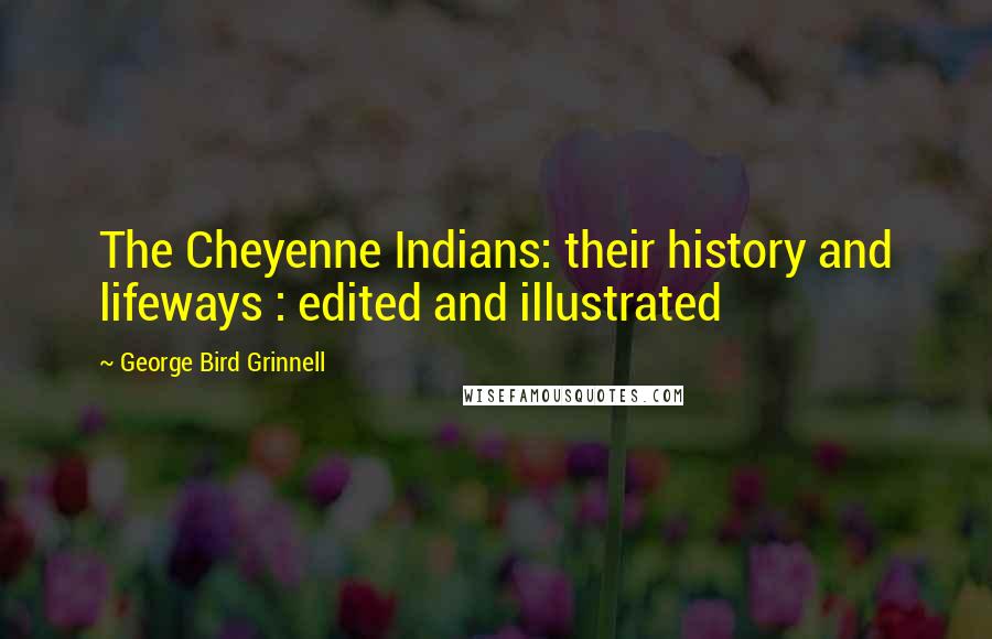 George Bird Grinnell Quotes: The Cheyenne Indians: their history and lifeways : edited and illustrated