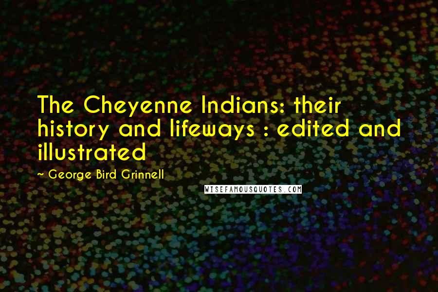 George Bird Grinnell Quotes: The Cheyenne Indians: their history and lifeways : edited and illustrated