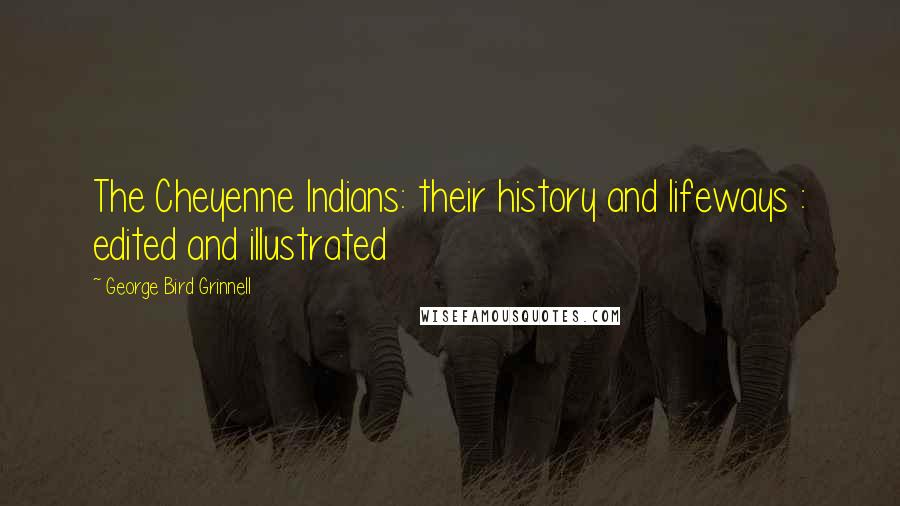 George Bird Grinnell Quotes: The Cheyenne Indians: their history and lifeways : edited and illustrated