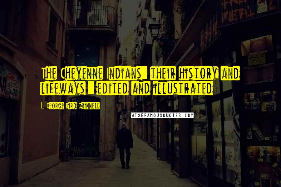 George Bird Grinnell Quotes: The Cheyenne Indians: their history and lifeways : edited and illustrated