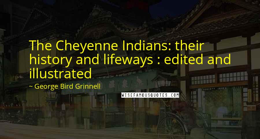 George Bird Grinnell Quotes: The Cheyenne Indians: their history and lifeways : edited and illustrated