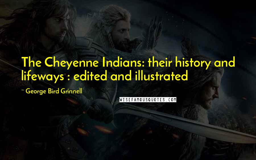 George Bird Grinnell Quotes: The Cheyenne Indians: their history and lifeways : edited and illustrated