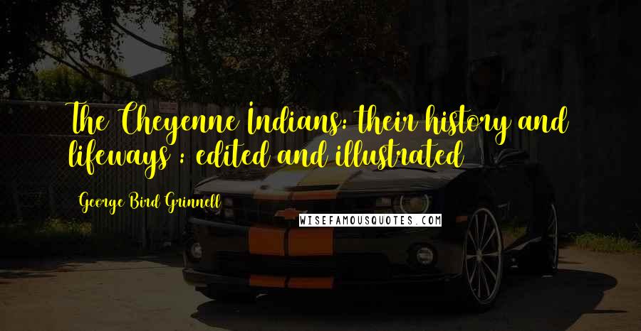 George Bird Grinnell Quotes: The Cheyenne Indians: their history and lifeways : edited and illustrated